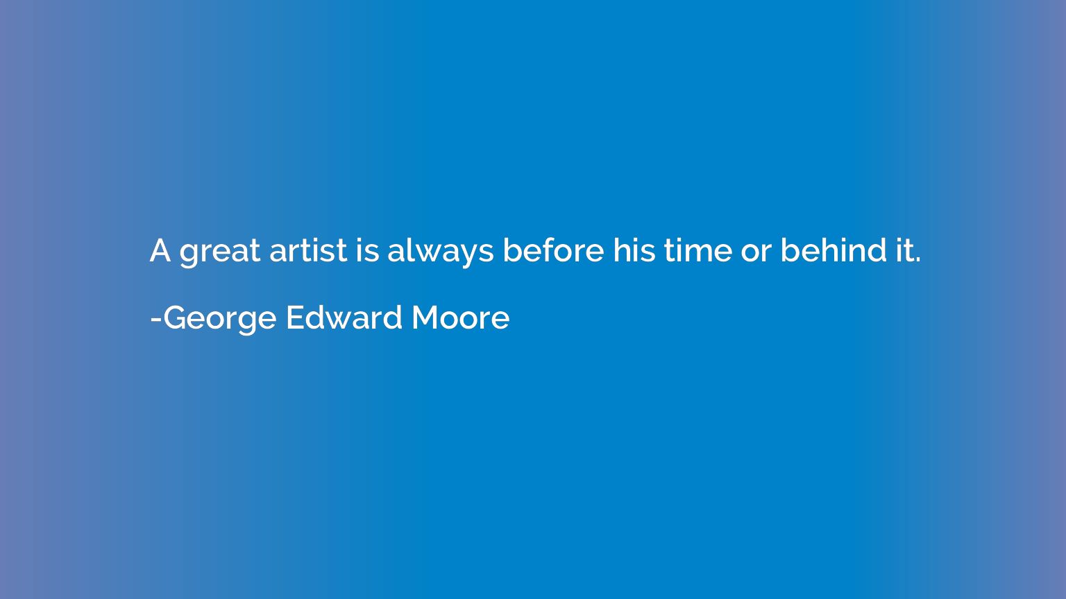 A great artist is always before his time or behind it.
