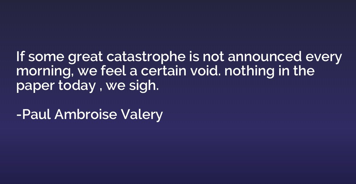 If some great catastrophe is not announced every morning, we