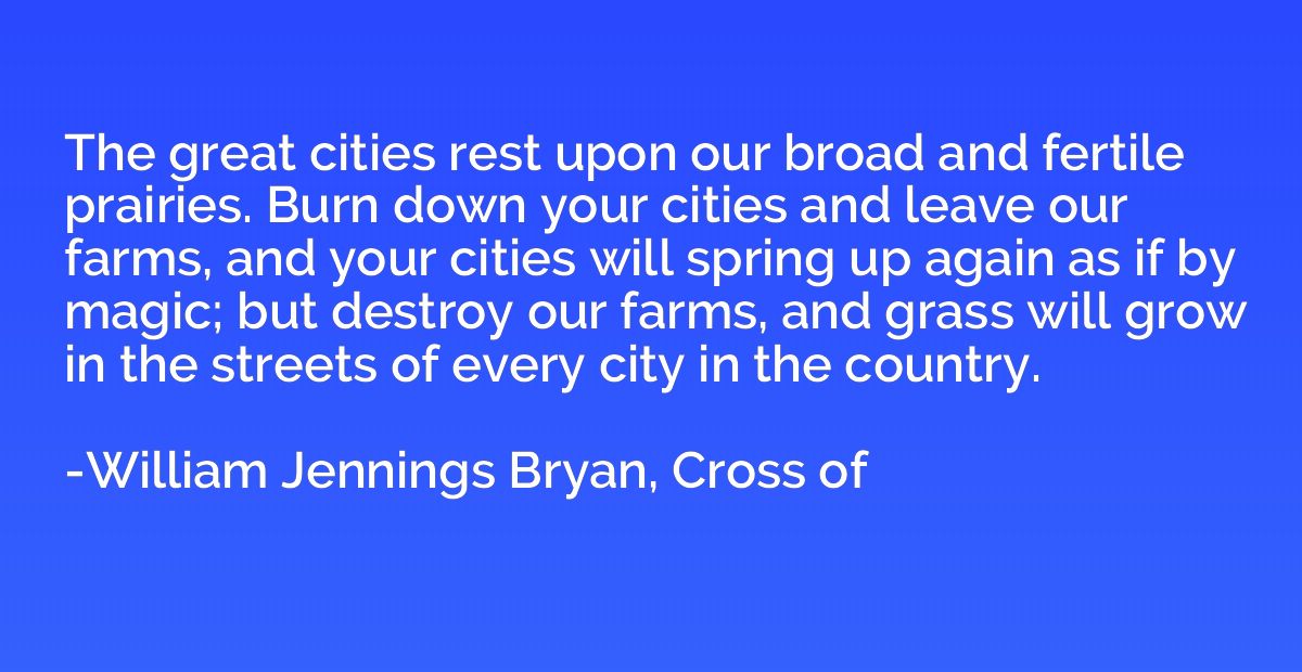 The great cities rest upon our broad and fertile prairies. B