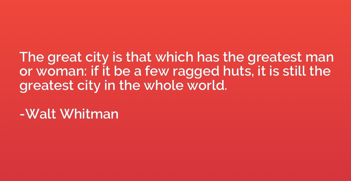 The great city is that which has the greatest man or woman: 