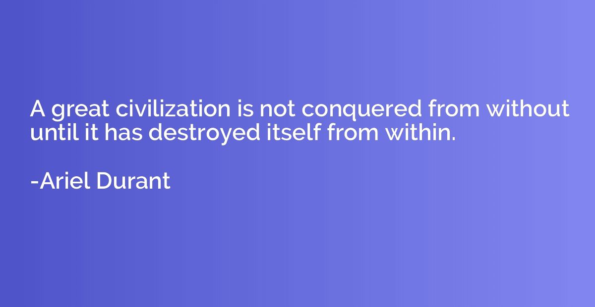 A great civilization is not conquered from without until it 