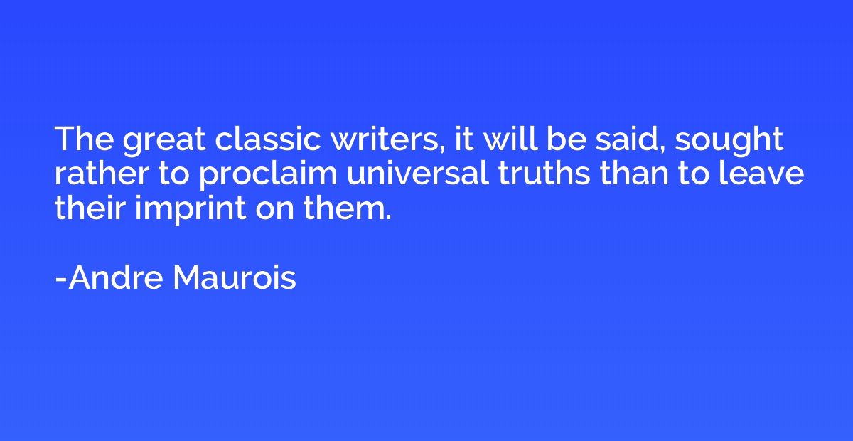 The great classic writers, it will be said, sought rather to