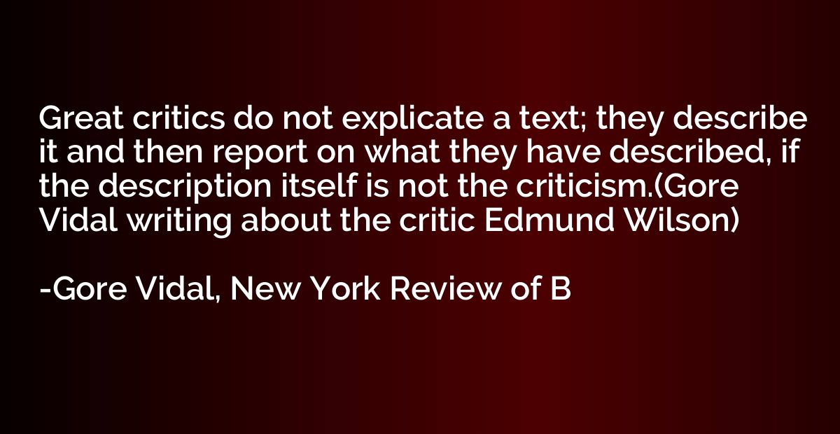 Great critics do not explicate a text; they describe it and 