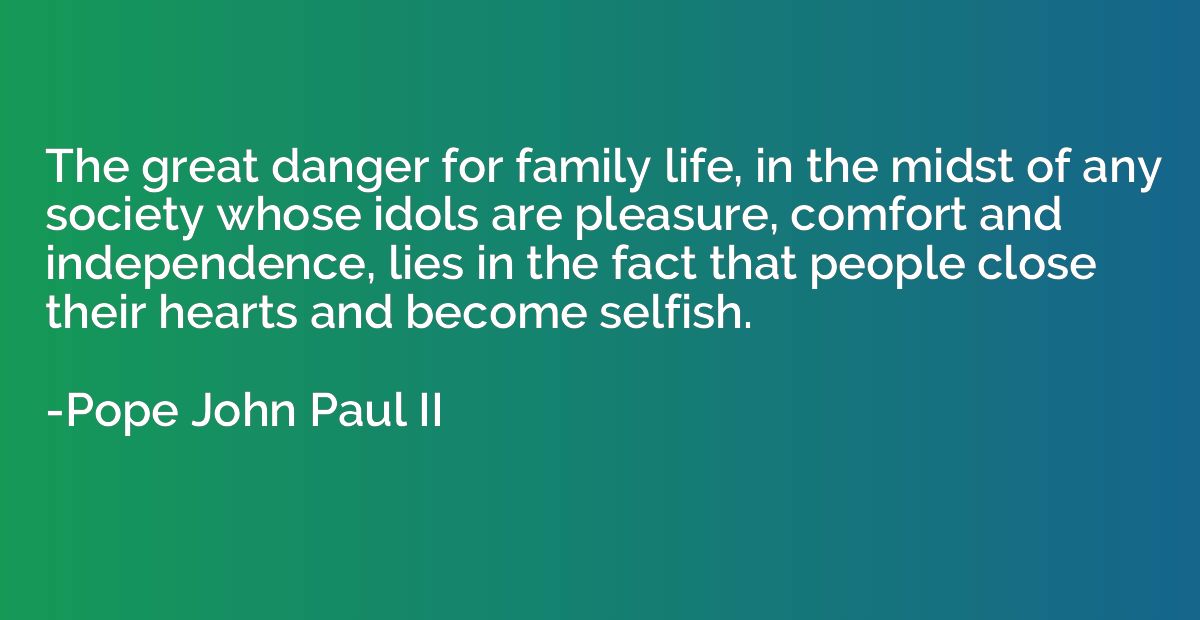 The great danger for family life, in the midst of any societ