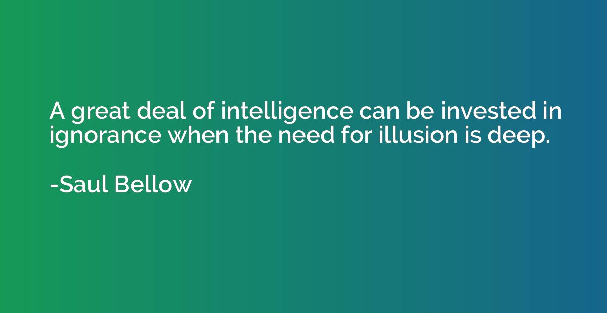 A great deal of intelligence can be invested in ignorance wh
