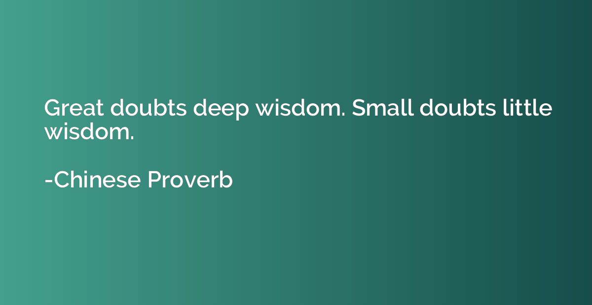 Great doubts deep wisdom. Small doubts little wisdom.
