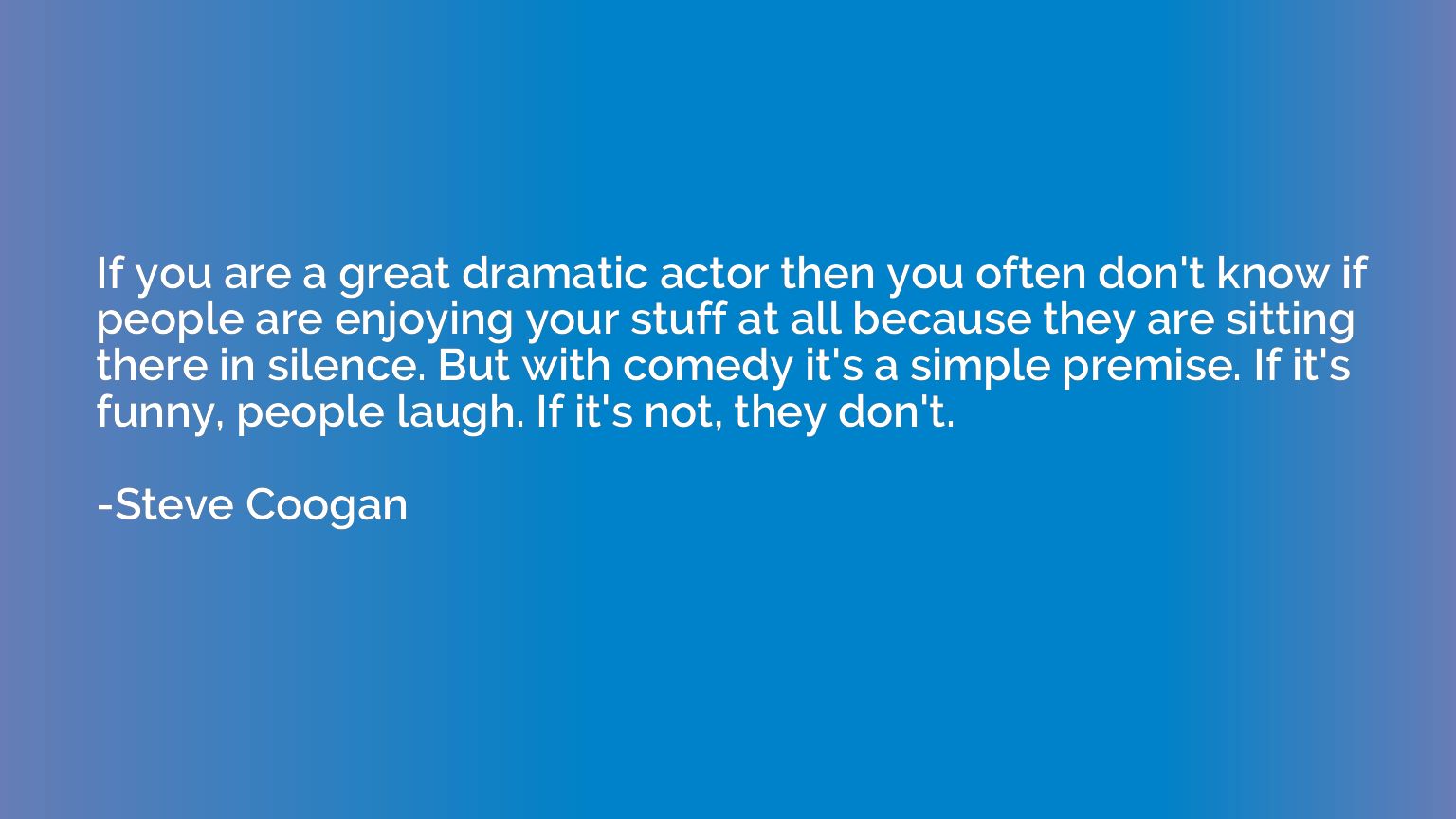 If you are a great dramatic actor then you often don't know 