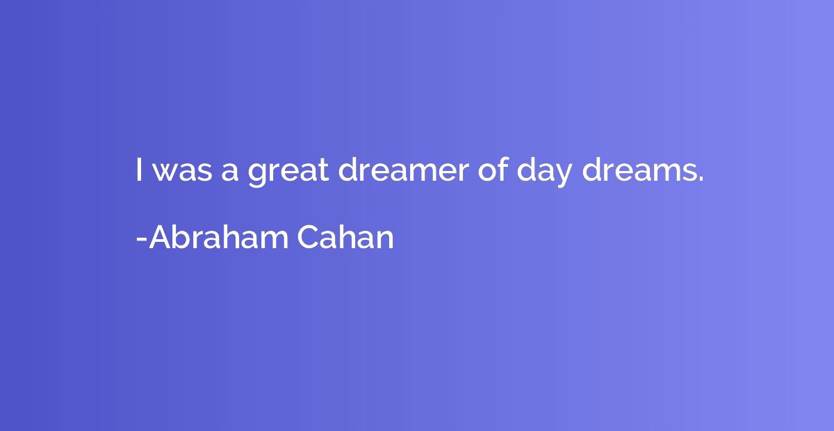 I was a great dreamer of day dreams.