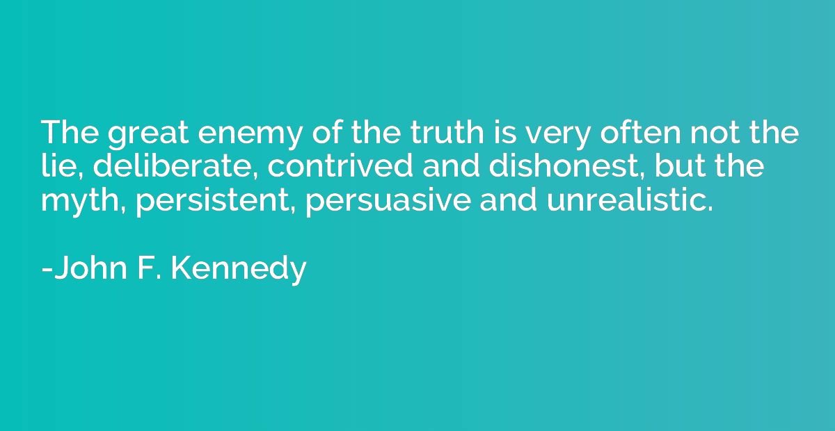 The great enemy of the truth is very often not the lie, deli