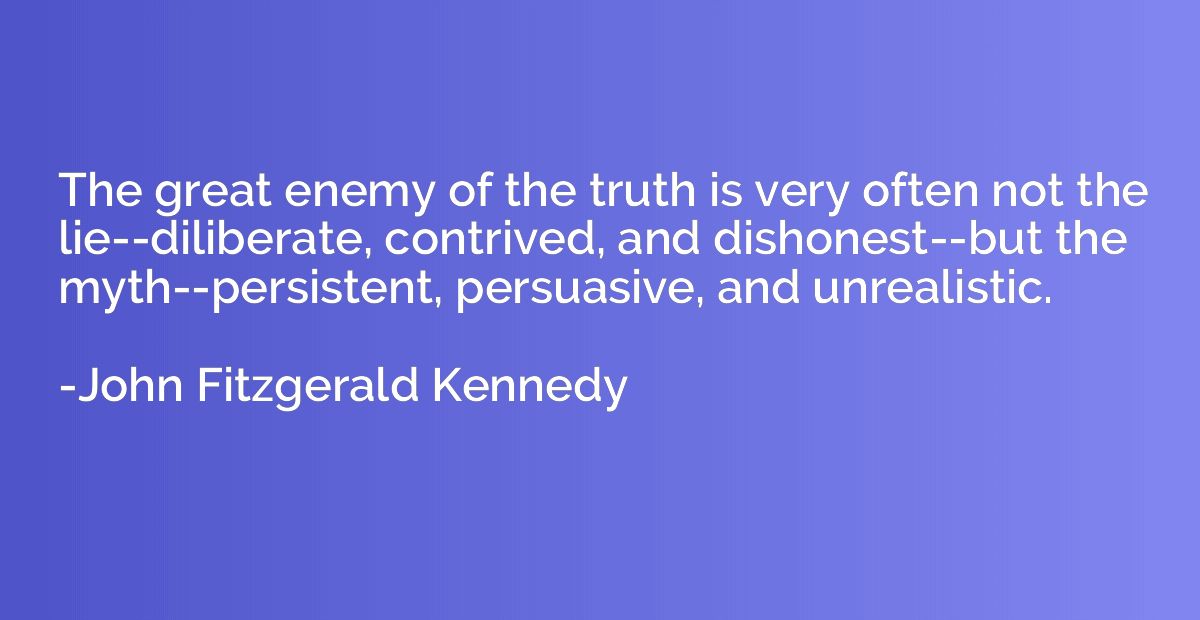 The great enemy of the truth is very often not the lie--dili