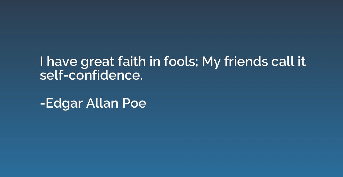 I have great faith in fools; My friends call it self-confide