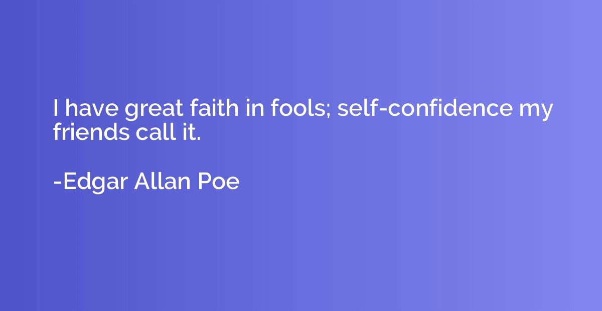 I have great faith in fools; self-confidence my friends call