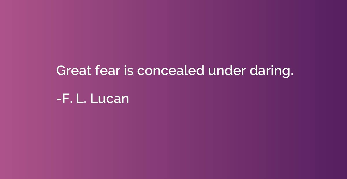 Great fear is concealed under daring.