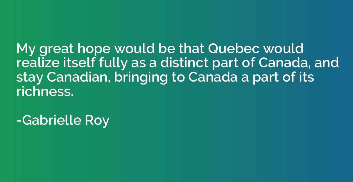 My great hope would be that Quebec would realize itself full