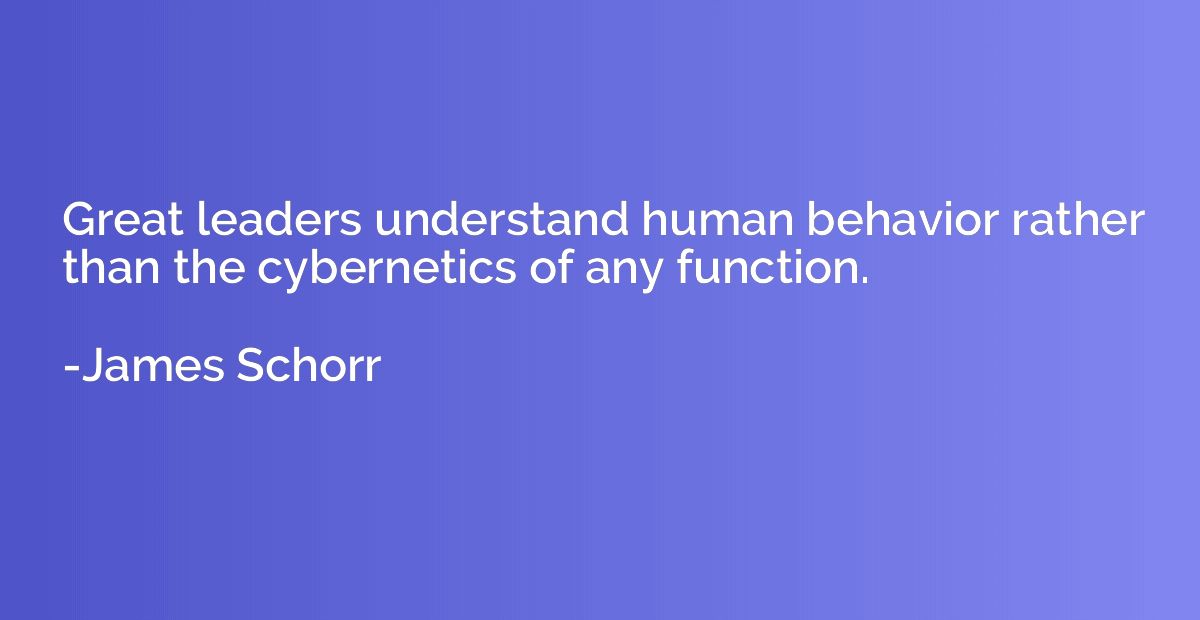 Great leaders understand human behavior rather than the cybe