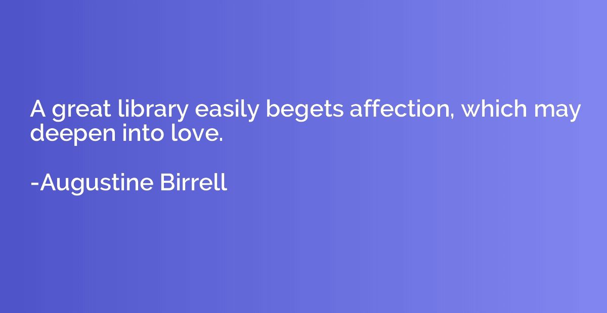 A great library easily begets affection, which may deepen in