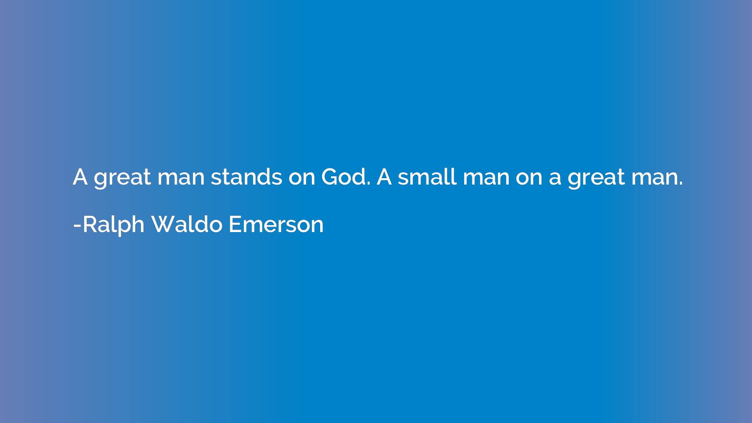 A great man stands on God. A small man on a great man.
