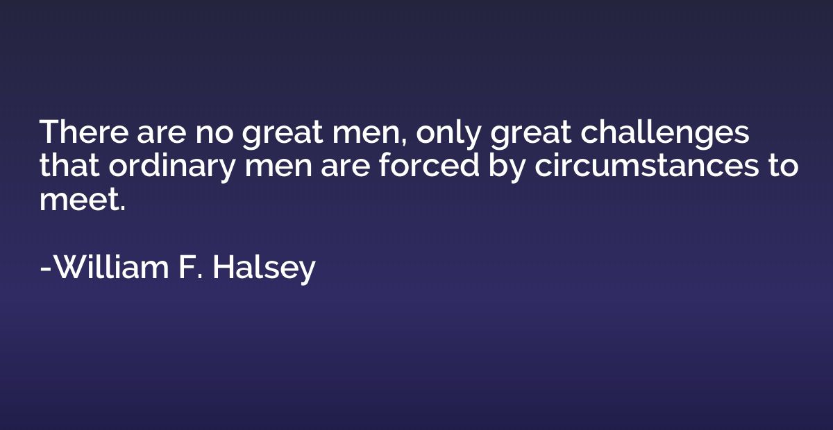 There are no great men, only great challenges that ordinary 