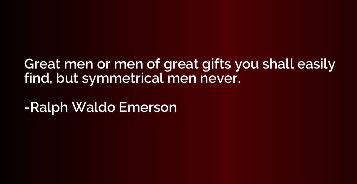 Great men or men of great gifts you shall easily find, but s