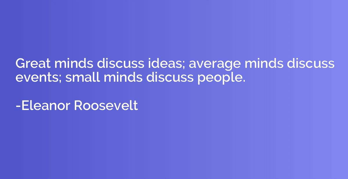 Great minds discuss ideas; average minds discuss events; sma