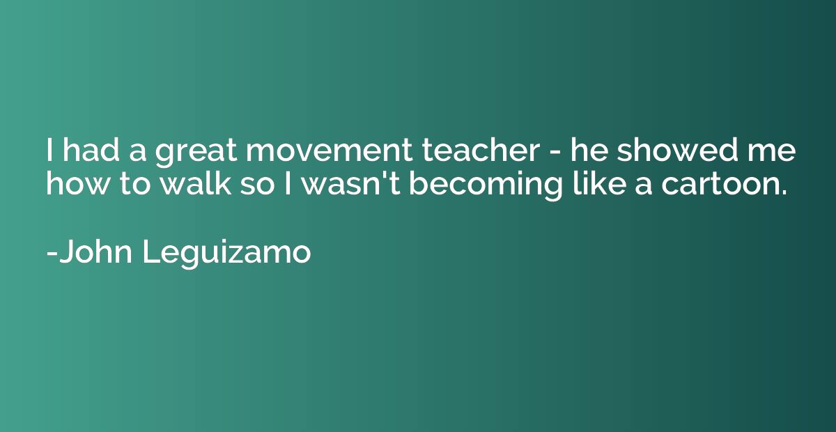 I had a great movement teacher - he showed me how to walk so