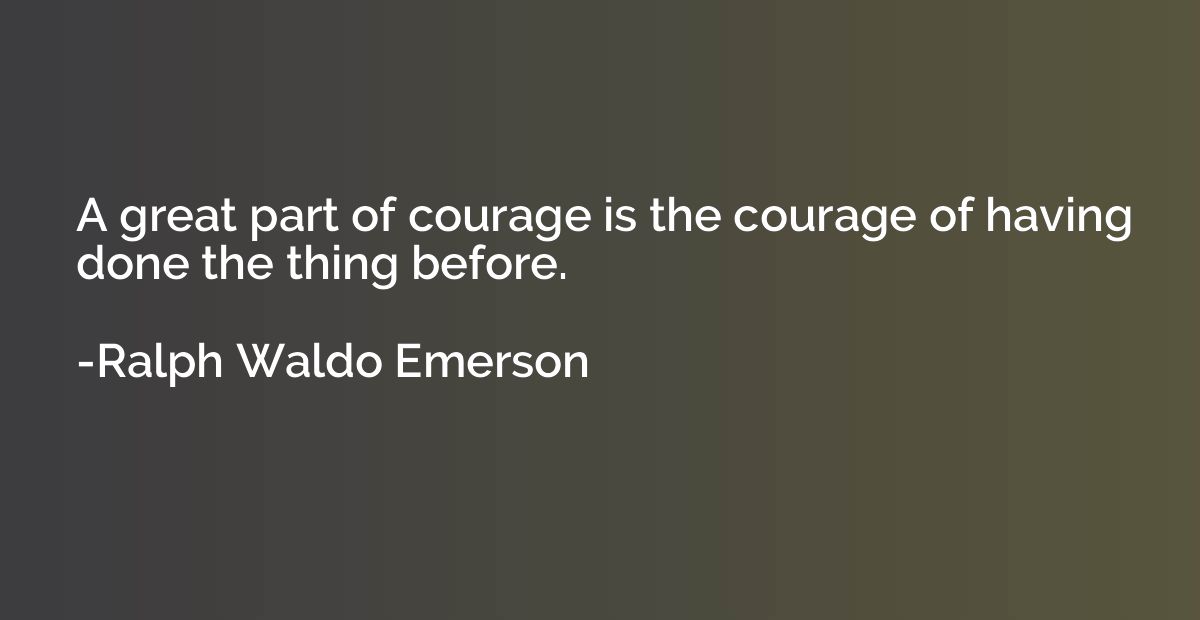 A great part of courage is the courage of having done the th