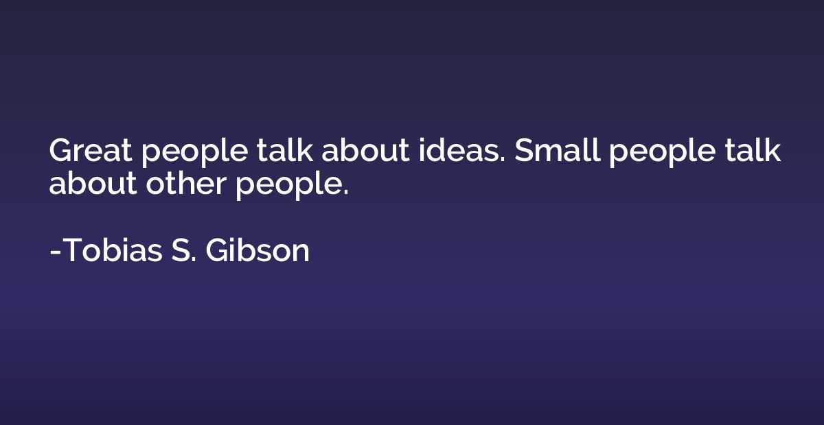 Great people talk about ideas. Small people talk about other