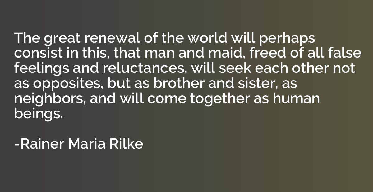 The great renewal of the world will perhaps consist in this,