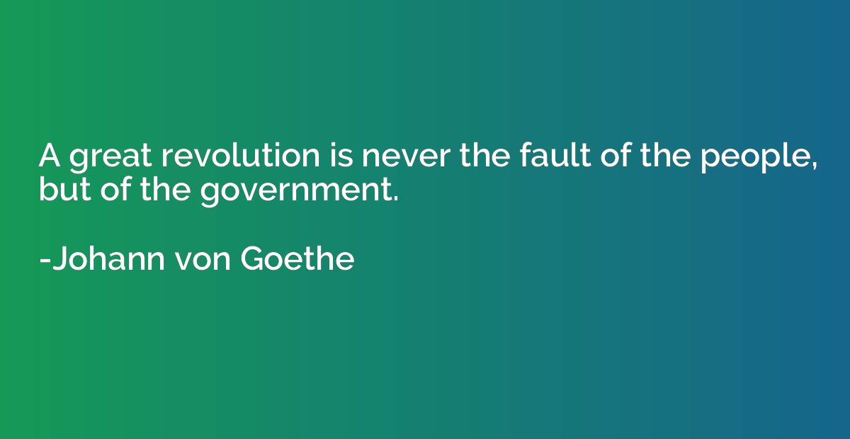 A great revolution is never the fault of the people, but of 