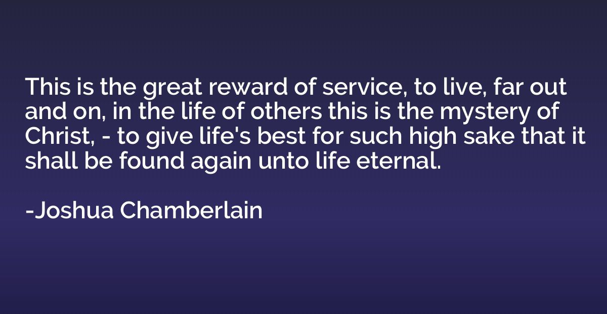 This is the great reward of service, to live, far out and on