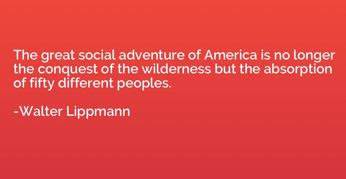 The great social adventure of America is no longer the conqu