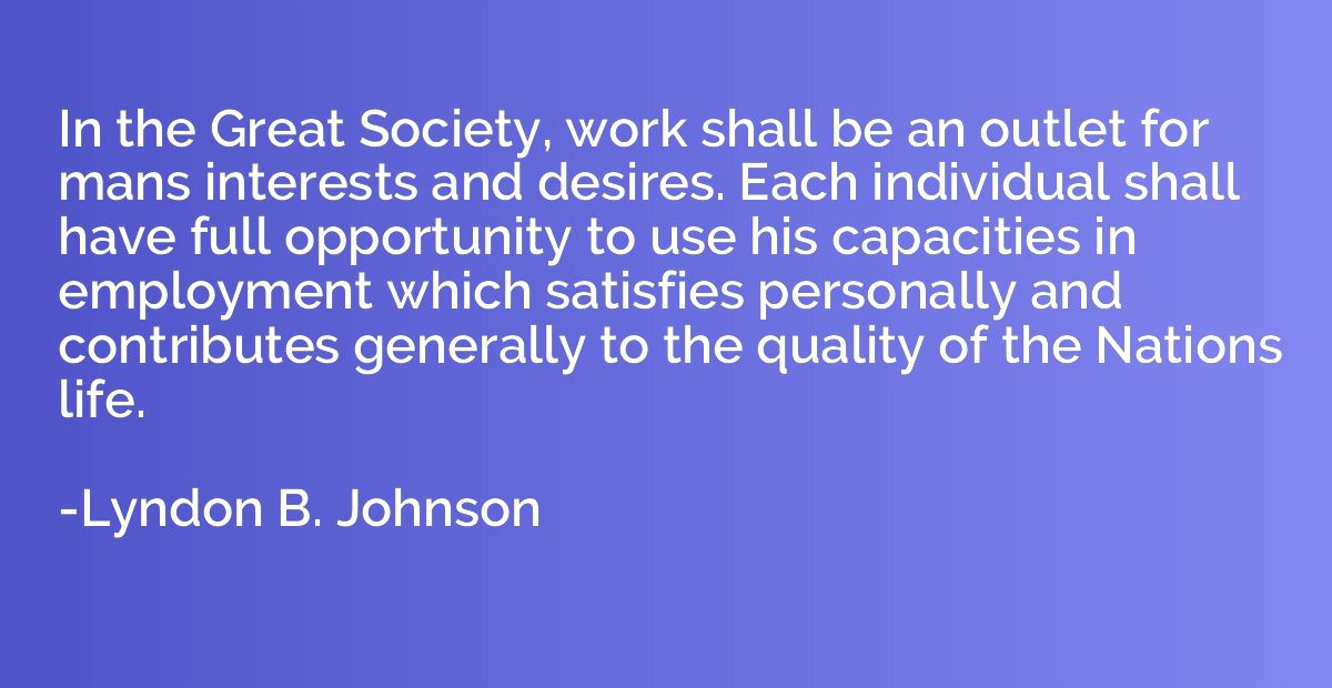 In the Great Society, work shall be an outlet for mans inter