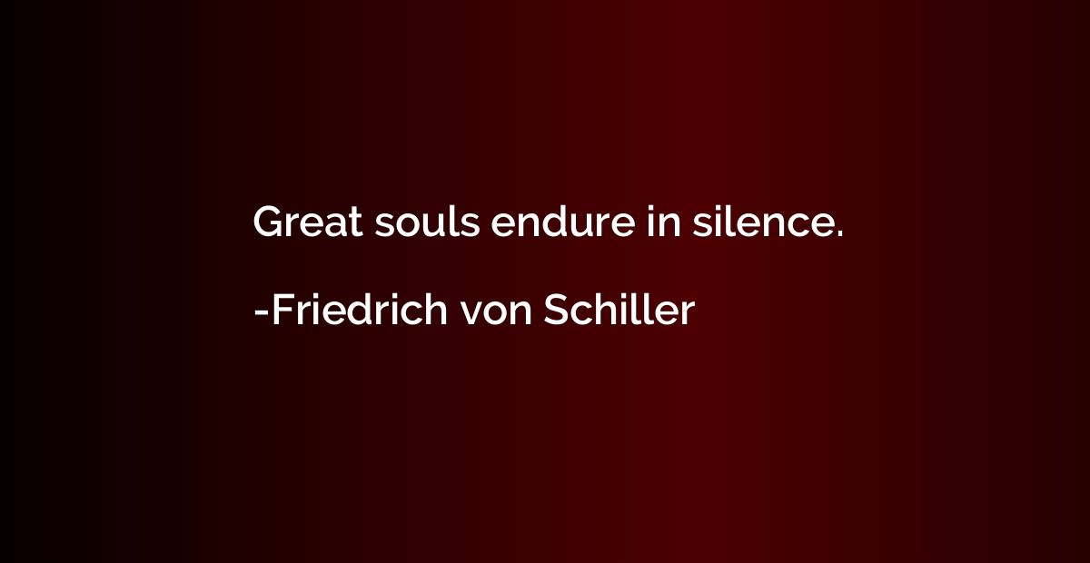 Great souls endure in silence.