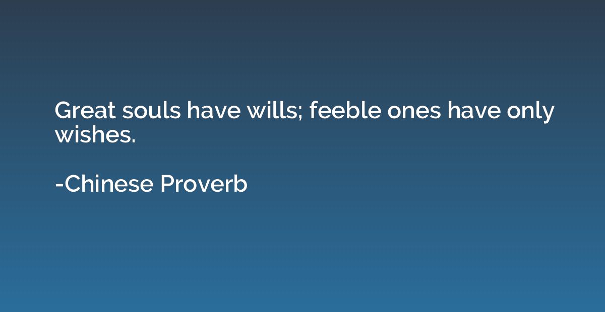 Great souls have wills; feeble ones have only wishes.