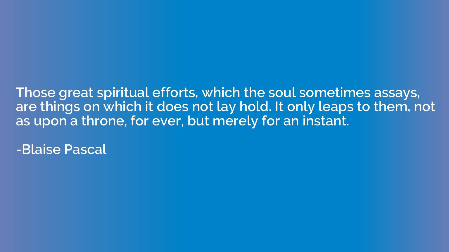 Those great spiritual efforts, which the soul sometimes assa