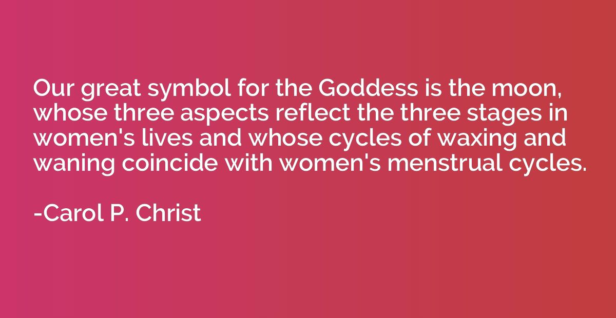 Our great symbol for the Goddess is the moon, whose three as
