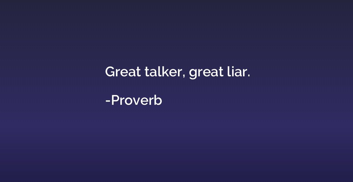 Great talker, great liar.
