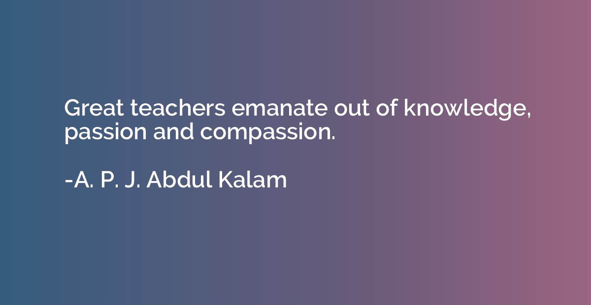 Great teachers emanate out of knowledge, passion and compass