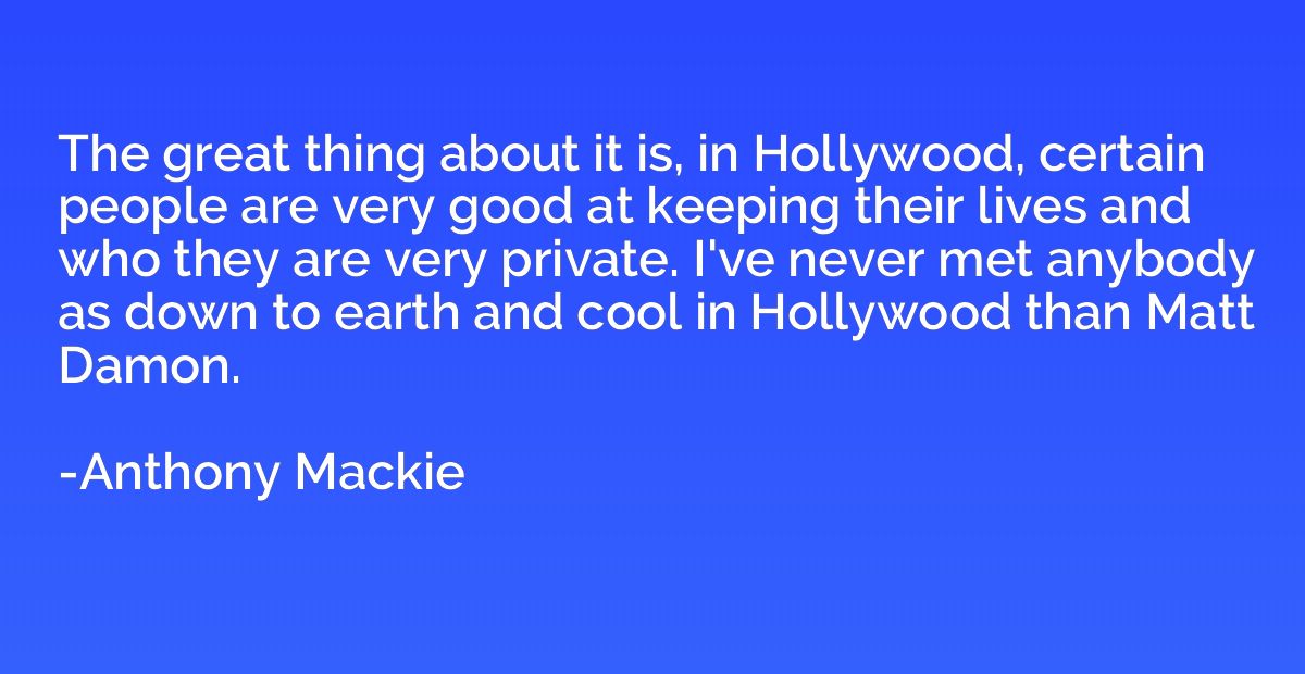 The great thing about it is, in Hollywood, certain people ar