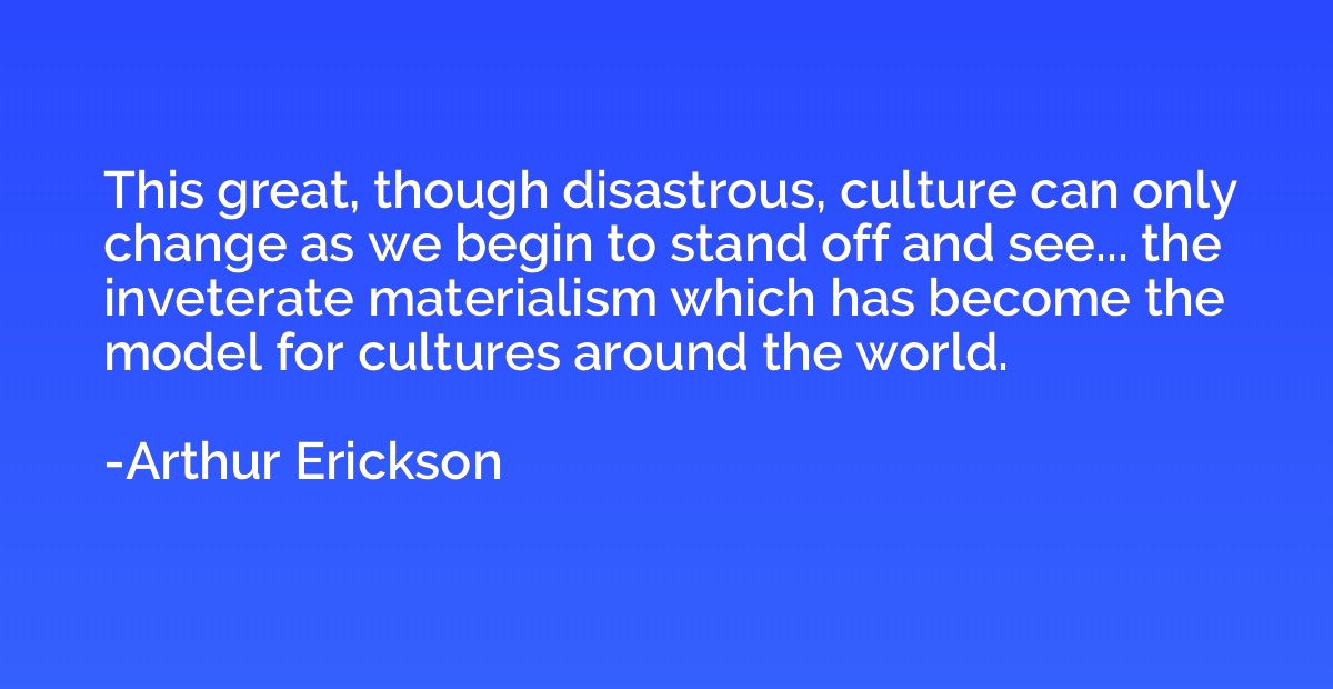 This great, though disastrous, culture can only change as we