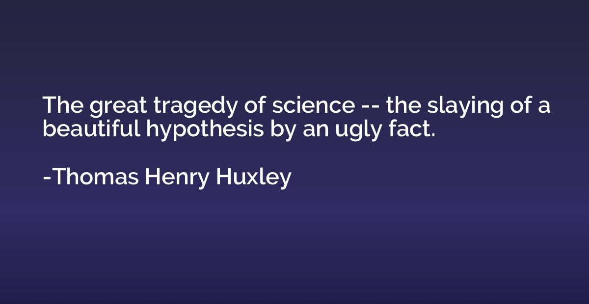 The great tragedy of science -- the slaying of a beautiful h