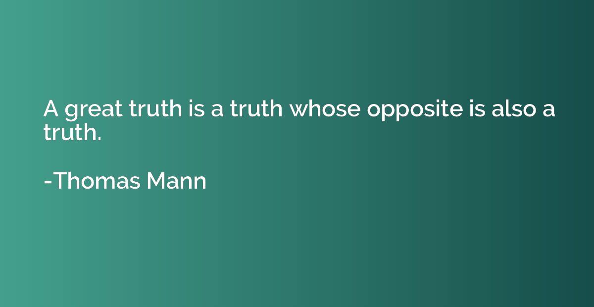 A great truth is a truth whose opposite is also a truth.