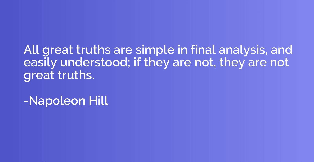All great truths are simple in final analysis, and easily un