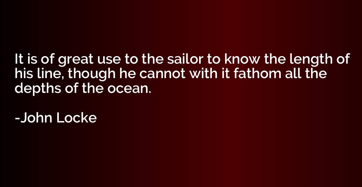 It is of great use to the sailor to know the length of his l