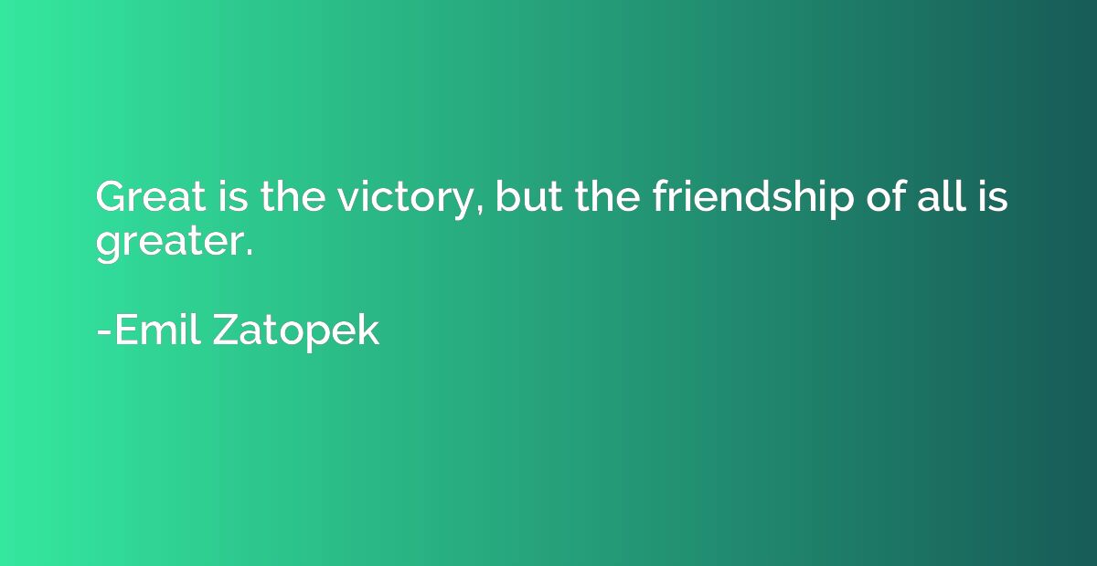 Great is the victory, but the friendship of all is greater.