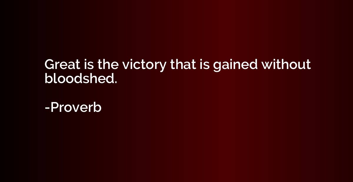 Great is the victory that is gained without bloodshed.