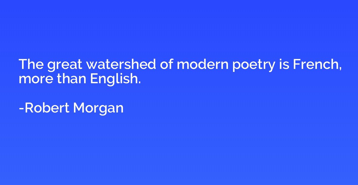 The great watershed of modern poetry is French, more than En