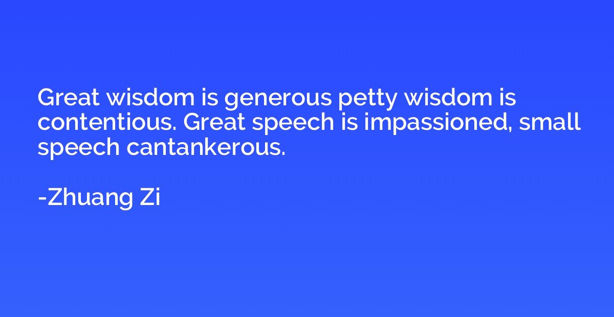 Great wisdom is generous petty wisdom is contentious. Great 