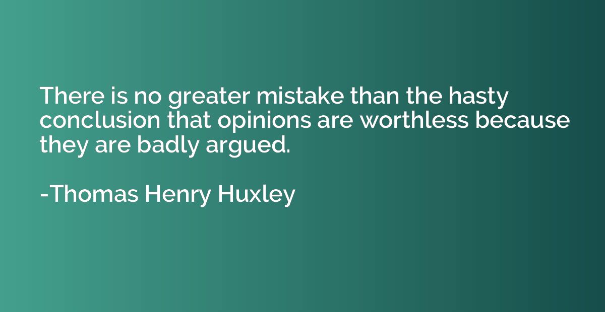 There is no greater mistake than the hasty conclusion that o