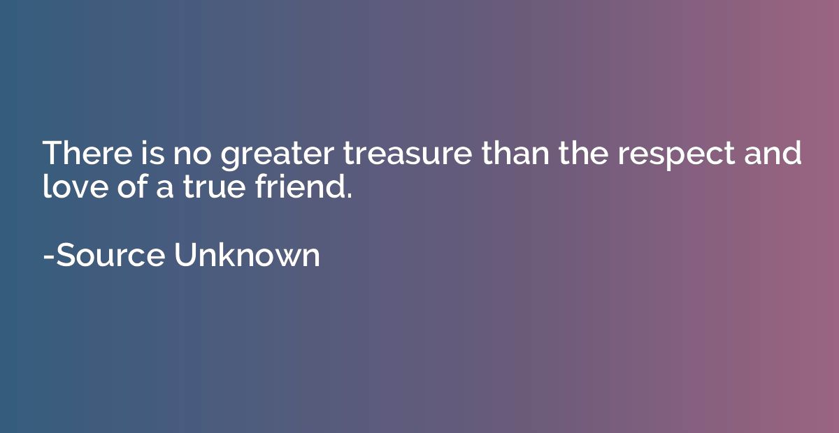 There is no greater treasure than the respect and love of a 